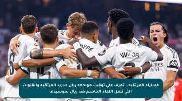 المباراة المرتقبة.. تعرف على توقيت مواجهة ريال مدريد المرتقبة والقنوات التي تنقل اللقاء الحاسم ضد ريال سوسيداد